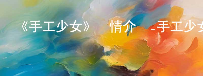 《手工少女》詳情介紹_手工少女已完結在線觀看_手工少女迅雷下載_日漫 陳平萍的blog